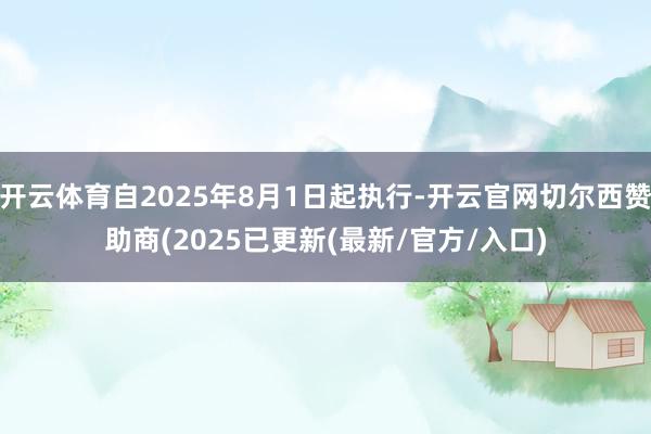 开云体育自2025年8月1日起执行-开云官网切尔西赞助商(2025已更新(最新/官方/入口)