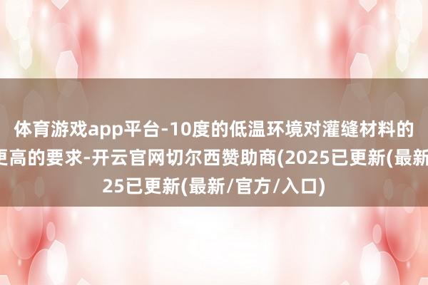 体育游戏app平台-10度的低温环境对灌缝材料的性能建议了更高的要求-开云官网切尔西赞助商(2025已更新(最新/官方/入口)
