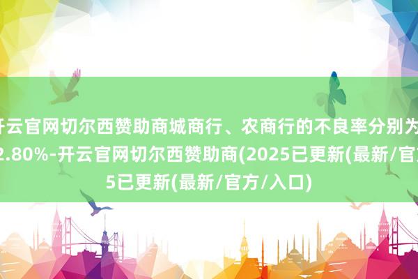 开云官网切尔西赞助商城商行、农商行的不良率分别为1.76%、2.80%-开云官网切尔西赞助商(2025已更新(最新/官方/入口)