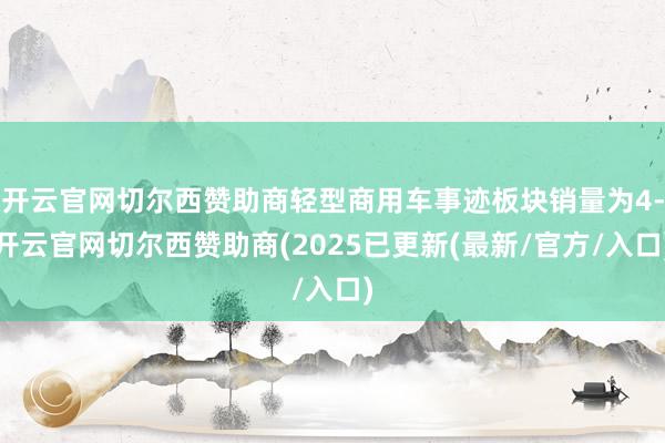 开云官网切尔西赞助商轻型商用车事迹板块销量为4-开云官网切尔西赞助商(2025已更新(最新/官方/入口)