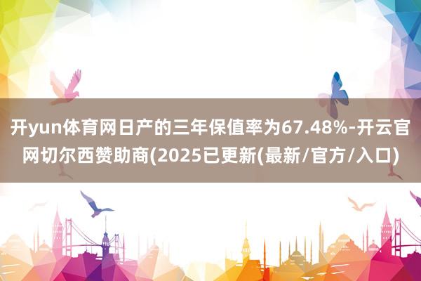 开yun体育网日产的三年保值率为67.48%-开云官网切尔西赞助商(2025已更新(最新/官方/入口)
