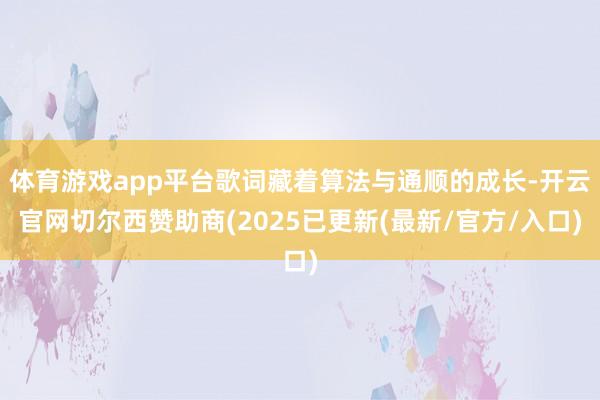 体育游戏app平台歌词藏着算法与通顺的成长-开云官网切尔西赞助商(2025已更新(最新/官方/入口)