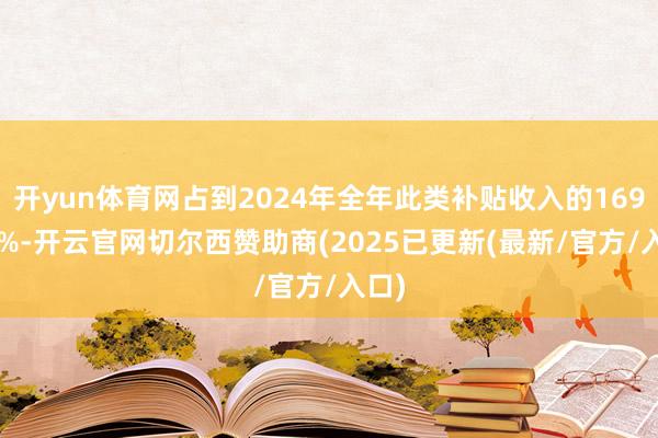 开yun体育网占到2024年全年此类补贴收入的169.77%-开云官网切尔西赞助商(2025已更新(最新/官方/入口)