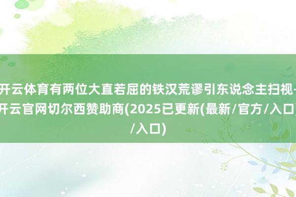 开云体育有两位大直若屈的铁汉荒谬引东说念主扫视-开云官网切尔西赞助商(2025已更新(最新/官方/入口)