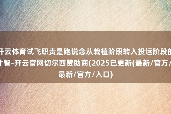 开云体育试飞职责是跑说念从栽植阶段转入投运阶段的弘大才智-开云官网切尔西赞助商(2025已更新(最新/官方/入口)