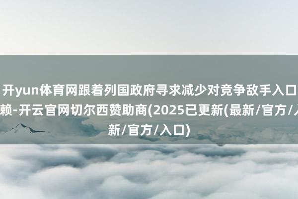 开yun体育网跟着列国政府寻求减少对竞争敌手入口的依赖-开云官网切尔西赞助商(2025已更新(最新/官方/入口)