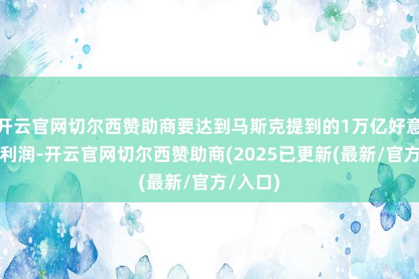 开云官网切尔西赞助商要达到马斯克提到的1万亿好意思元的利润-开云官网切尔西赞助商(2025已更新(最新/官方/入口)