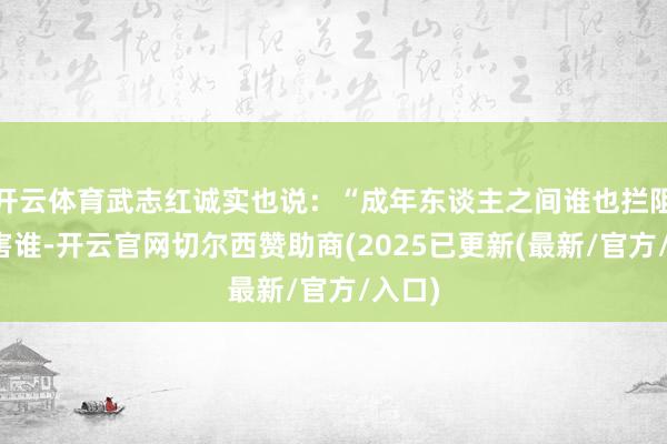 开云体育武志红诚实也说：“成年东谈主之间谁也拦阻易谋害谁-开云官网切尔西赞助商(2025已更新(最新/官方/入口)