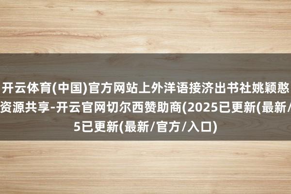 开云体育(中国)官方网站上外洋语接济出书社姚颖憨厚进行教学资源共享-开云官网切尔西赞助商(2025已更新(最新/官方/入口)