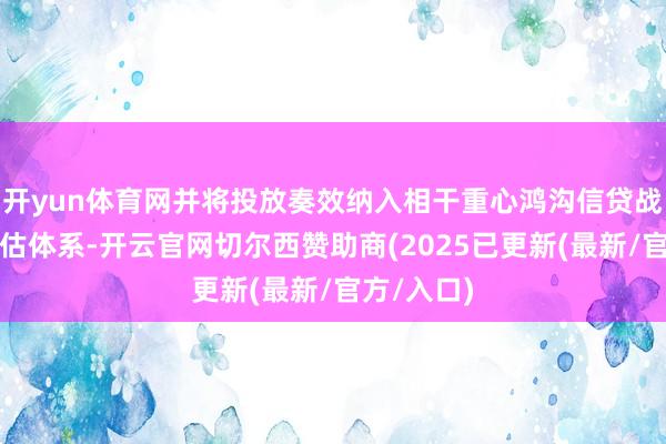 开yun体育网并将投放奏效纳入相干重心鸿沟信贷战略导向评估体系-开云官网切尔西赞助商(2025已更新(最新/官方/入口)