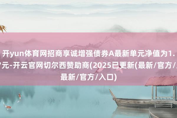 开yun体育网招商享诚增强债券A最新单元净值为1.1037元-开云官网切尔西赞助商(2025已更新(最新/官方/入口)