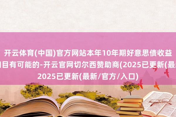 开云体育(中国)官方网站本年10年期好意思债收益率接近5%是细目有可能的-开云官网切尔西赞助商(2025已更新(最新/官方/入口)