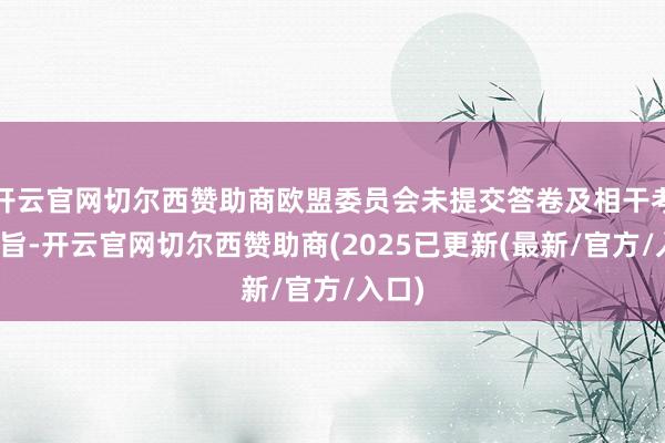 开云官网切尔西赞助商欧盟委员会未提交答卷及相干考虑宗旨-开云官网切尔西赞助商(2025已更新(最新/官方/入口)