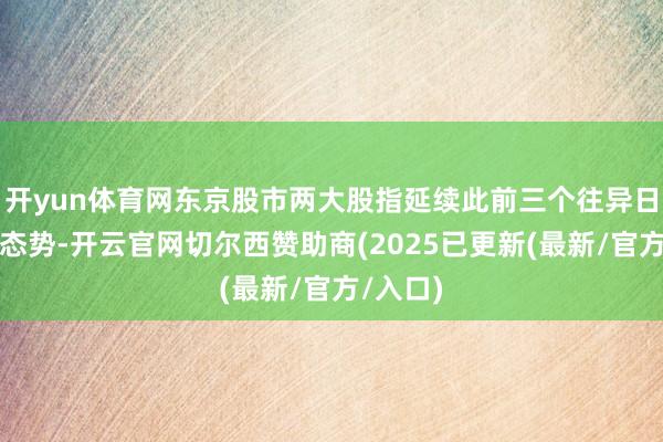开yun体育网东京股市两大股指延续此前三个往异日的下落态势-开云官网切尔西赞助商(2025已更新(最新/官方/入口)