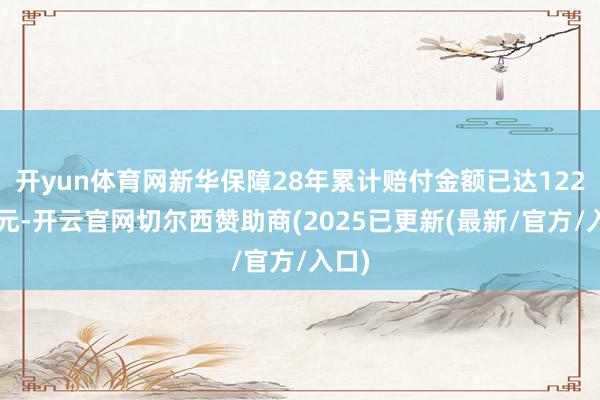 开yun体育网新华保障28年累计赔付金额已达1220亿元-开云官网切尔西赞助商(2025已更新(最新/官方/入口)