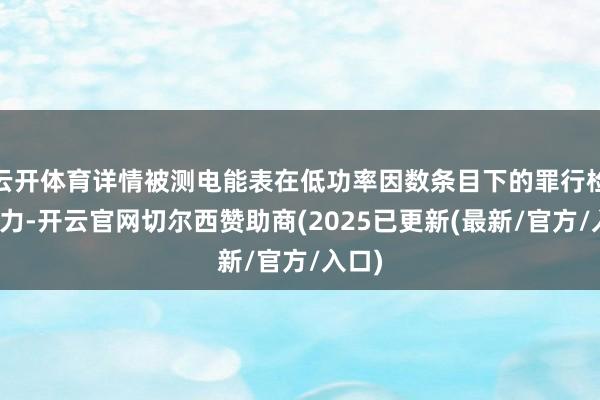 云开体育详情被测电能表在低功率因数条目下的罪行检定效力-开云官网切尔西赞助商(2025已更新(最新/官方/入口)