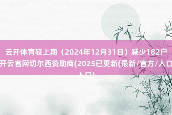 云开体育较上期（2024年12月31日）减少182户-开云官网切尔西赞助商(2025已更新(最新/官方/入口)