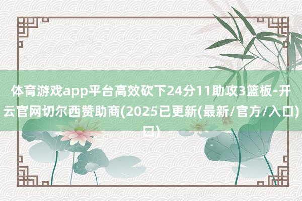 体育游戏app平台高效砍下24分11助攻3篮板-开云官网切尔西赞助商(2025已更新(最新/官方/入口)