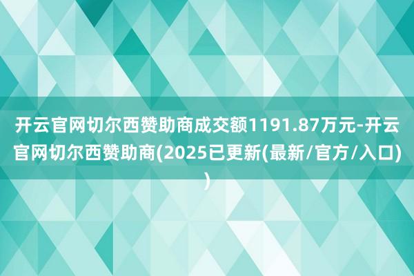 开云官网切尔西赞助商成交额1191.87万元-开云官网切尔西赞助商(2025已更新(最新/官方/入口)