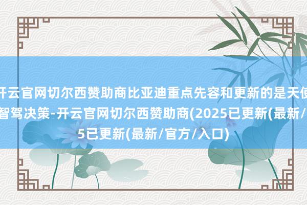 开云官网切尔西赞助商比亚迪重点先容和更新的是天使之眼C版块智驾决策-开云官网切尔西赞助商(2025已更新(最新/官方/入口)