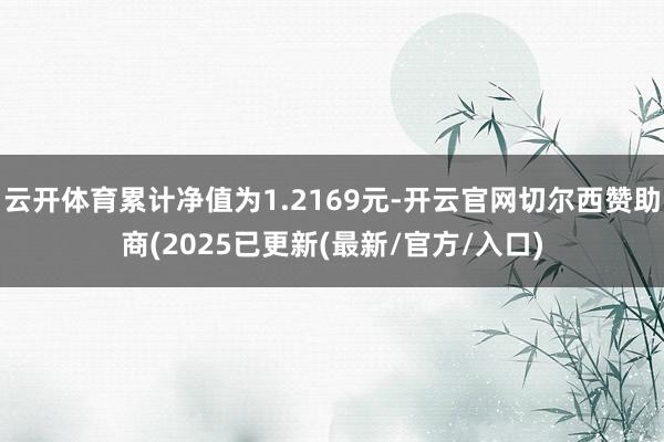 云开体育累计净值为1.2169元-开云官网切尔西赞助商(2025已更新(最新/官方/入口)