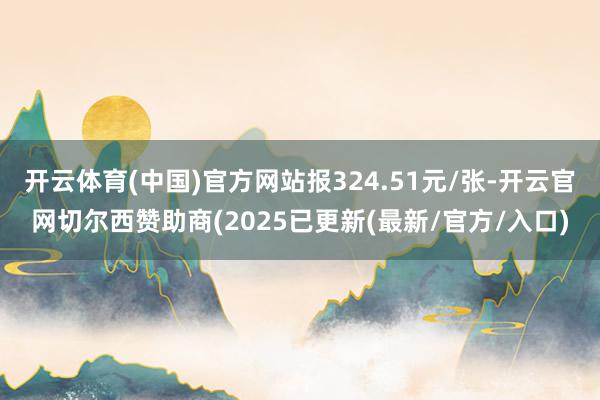开云体育(中国)官方网站报324.51元/张-开云官网切尔西赞助商(2025已更新(最新/官方/入口)