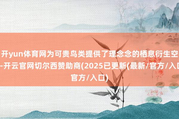 开yun体育网为可贵鸟类提供了理念念的栖息衍生空间-开云官网切尔西赞助商(2025已更新(最新/官方/入口)