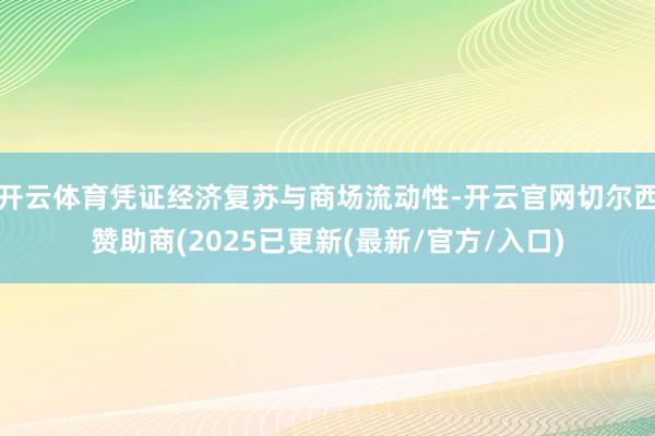 开云体育凭证经济复苏与商场流动性-开云官网切尔西赞助商(2025已更新(最新/官方/入口)