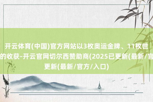 开云体育(中国)官方网站以3枚奥运金牌、11枚世锦赛金牌的收获-开云官网切尔西赞助商(2025已更新(最新/官方/入口)