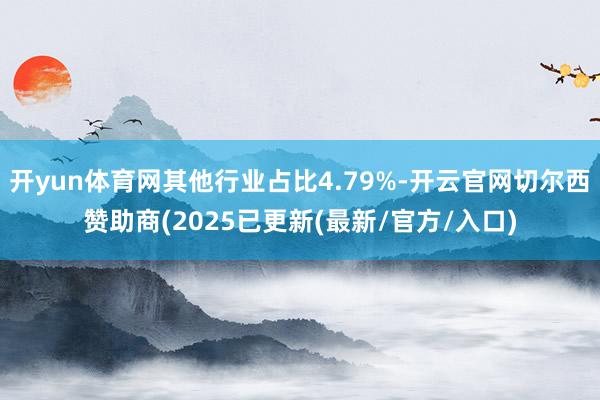 开yun体育网其他行业占比4.79%-开云官网切尔西赞助商(2025已更新(最新/官方/入口)