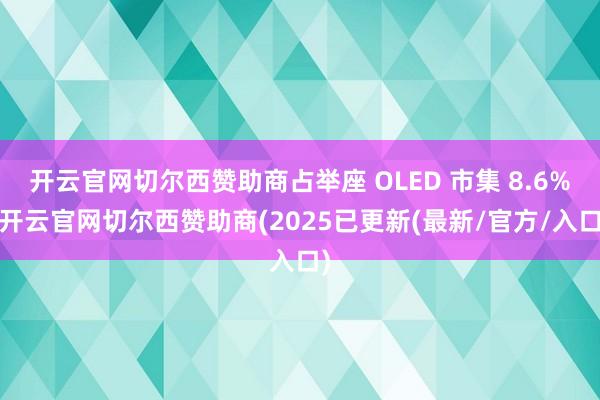 开云官网切尔西赞助商占举座 OLED 市集 8.6%-开云官网切尔西赞助商(2025已更新(最新/官方/入口)